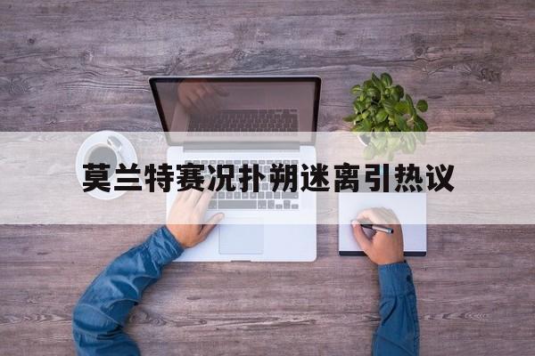 莫兰特赛况扑朔迷离引热议(莫兰特最厉害的一场球赛的四节全视频)|中国体育官方网站